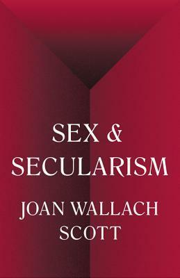 Sex and Secularism by Joan Wallach Scott
