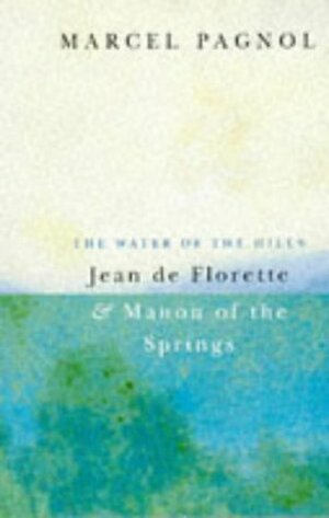 The Water of the Hills: Jean de Florette & Manon of the Springs by Marcel Pagnol