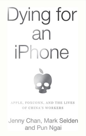 Dying for an iPhone: Apple, Foxconn, and The Lives of China's Workers by Jenny Chan