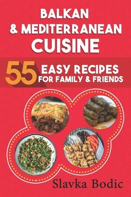 Balkan and Mediterranean: 55 Easy Recipes for Family and Friends by Slavka Bodic