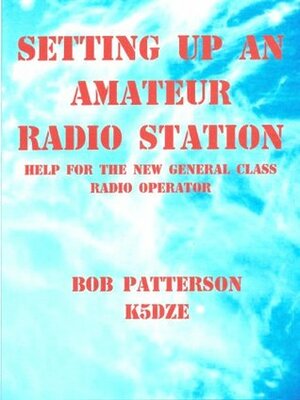 SETTING UP AN AMATEUR RADIO STATION, Help For The New General Class Radio Operator by Bob Patterson