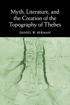 Myth, Literature, and the Creation of the Topography of Thebes by Daniel W. Berman
