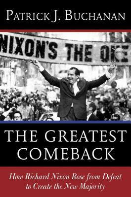 The Greatest Comeback: How Richard Nixon Rose from Defeat to Create the New Majority by Patrick J. Buchanan