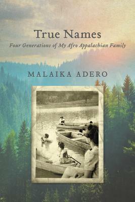 True Names: Four Generations of My Afro Appalachian Family by Malaika Adero