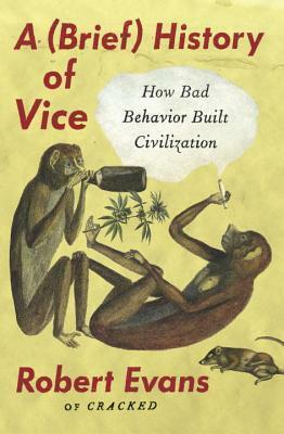 A Brief History of Vice: How Bad Behavior Built Civilization by Robert Evans