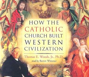 How the Catholic Church Built Western Civilization by Thomas E. Woods Jr. Phd