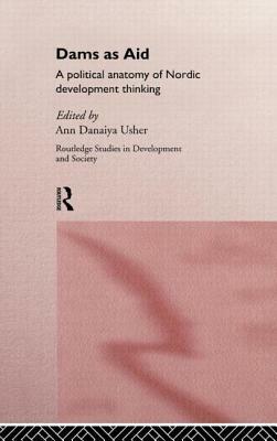 Dams as Aid: A Political Anatomy of Nordic Development Thinking by Anne Usher