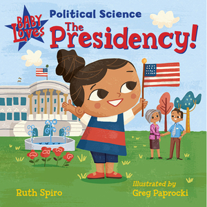 Baby Loves Political Science: The Presidency! by Ruth Spiro