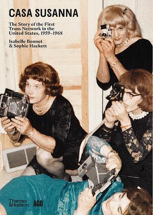 Casa Susanna: The Story of the First Trans Network in the United States, 1959-1968 by Sophie Hackett, Isabelle Bonnet