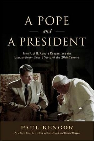 A Pope and a President: John Paul II, Ronald Reagan, and the Extraordinary Untold Story of the 20th Century by Paul Kengor