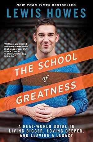 The School of Greatness: A Real-World Guide to Living Bigger, Loving Deeper, and Leaving a Legacy by Lewis Howes by Lewis Howes, Lewis Howes