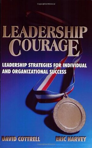 Leadership Courage: Leadership Strategies for Individual and Organizational Success by David Cottrell