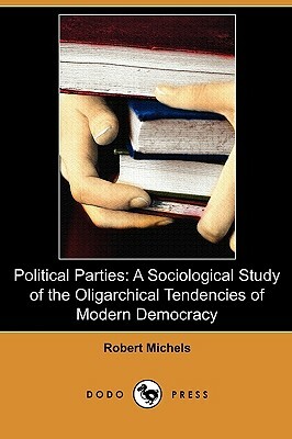 Political Parties: A Sociological Study of the Oligarchical Tendencies of Modern Democracy (Dodo Press) by Robert Michels