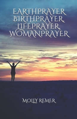 Earthprayer, Birthprayer, Lifeprayer, Womanprayer by Molly Remer