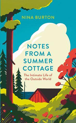 Notes from a Summer Cottage: The Intimate Life of the Outside World by Nina Burton