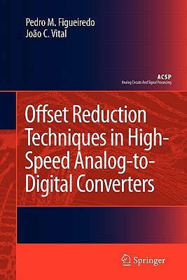 Offset Reduction Techniques in High-Speed Analog-To-Digital Converters: Analysis, Design and Tradeoffs by João C. Vital, Pedro M. Figueiredo
