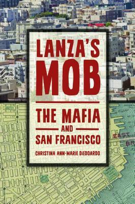 Lanza's Mob: The Mafia and San Francisco by Christina Ann-Marie DiEdoardo