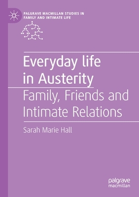 Everyday Life in Austerity: Family, Friends and Intimate Relations by Sarah Marie Hall