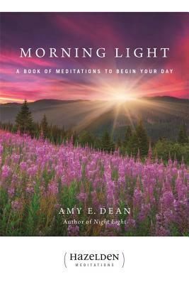 Morning Light: A Book of Meditations to Begin Your Day by Amy E. Dean