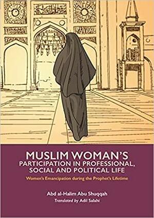 Muslim Woman's Participation In Professional, Political And Social Life by Abd Al-Halim Abu Shuqqah