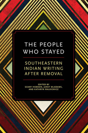 The People Who Stayed: Southeastern Indian Writing after Removal by Janet McAdams, Geary Hobson, Kathryn Walkiewicz, Terra Trevor