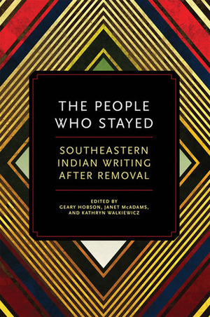 The People Who Stayed: Southeastern Indian Writing after Removal by Janet McAdams, Kathryn Walkiewicz, Geary Hobson, Terra Trevor