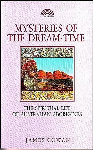 Mysteries of the Dream-time: The Spiritual Life of Australian Aborigines by James Cowan