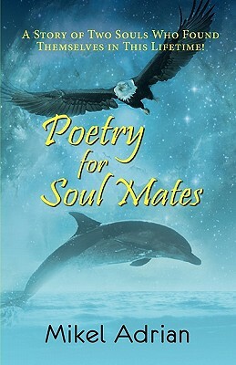 Poetry for Soul Mates, a Story of Two Souls Who Found Themselves in This Lifetime! by Mikel Adrian