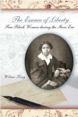 The Essence of Liberty: Free Black Women During the Slave Era by Wilma King