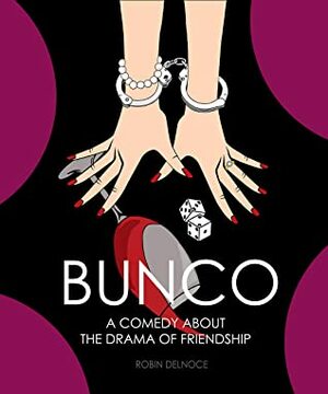 Bunco: A Comedy About The Drama Of Friendship by Robin Delnoce