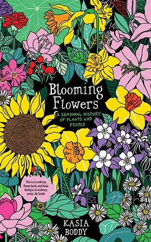 Blooming Flowers: A Seasonal History of Plants and People by Kasia Boddy