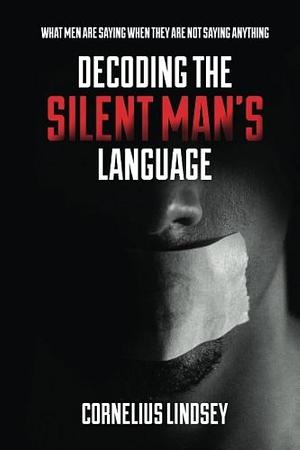 Decoding the Silent Man's Language: What Men are Saying when They are Not Saying Anything by Cornelius Lindsey