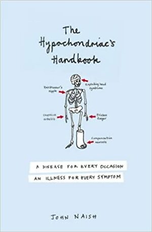 The Hypochondriac's Handbook: A Disease for Every Occasion, an Illness for Every Symptom by John Naish