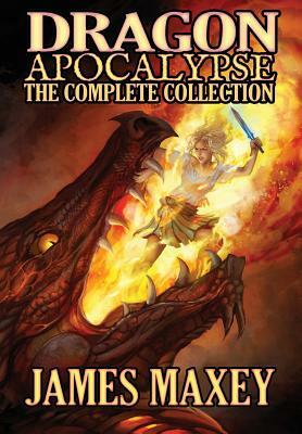 Dragon Apocalypse: The Complete Collection by James Maxey
