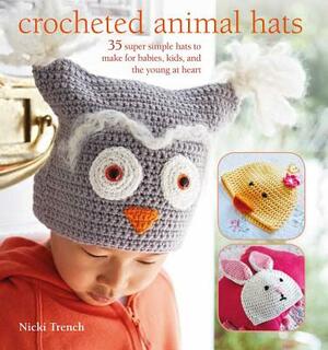 Crocheted Animal Hats: 35 Super Simple Hats to Make for Babies, Kids, and the Young at Heart by Nicki Trench