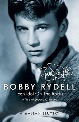 Bobby Rydell: Teen Idol On The Rocks: A Tale of Second Chances by Bobby Rydell