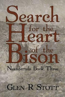 Search for the Heart of the Bison: Neandertals Book Three by Stott R. Glen