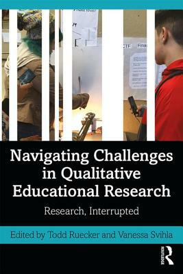 Navigating Challenges in Qualitative Educational Research: Research, Interrupted by 