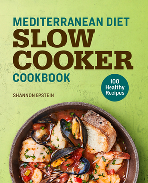 Mediterranean Diet Slow Cooker Cookbook: 100 Healthy Recipes by Shannon Epstein