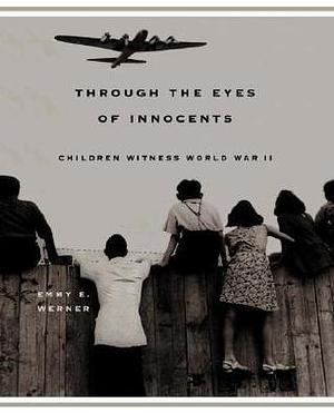 Through The Eyes Of Innocents: Children Witness World War II by Emmy E. Werner, Emmy E. Werner