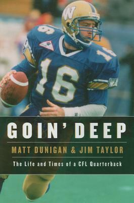 Goin' Deep: The Life and Times of a CFL Quarterback by Matt Dunigan, Jim Taylor