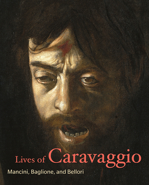 Lives of Caravaggio by Giulio Mancini, Giovanni Baglione, Pietro Bellori