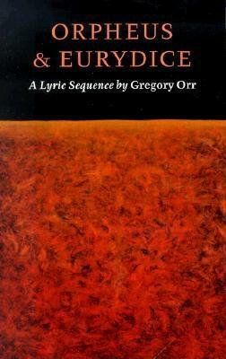 Orpheus & Eurydice: A Lyric Sequence by Gregory Orr