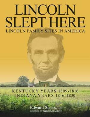 Lincoln Slept Here: Kentucky Years 1809-1816, Indiana Years 1816-1830 by Edward Steers Jr, Kieran McAuliffe