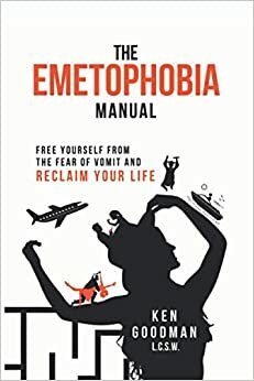 The Emetophobia Manual: Free Yourself from the Fear of Vomit and Reclaim Your Life by Ken Goodman