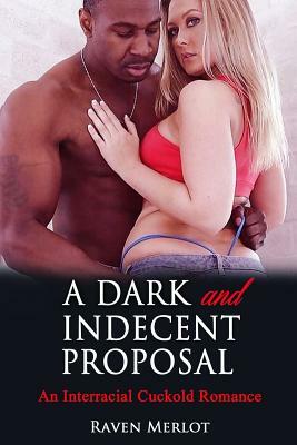 A Dark and Indecent Proposal: An Interracial Cuckold Romance: Cuckolded by a Black Millionaire Bull by Raven Merlot