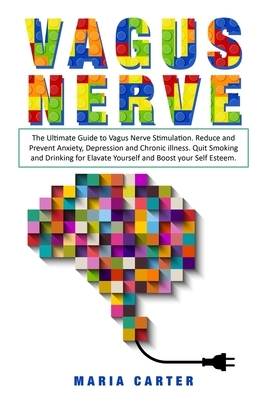 Vagus Nerve: The Ultimate Guide to Vagus Nerve Stimulation. Reduce and Prevent Anxiety, Depression and Chronic illness. Quit Smokin by Maria Carter