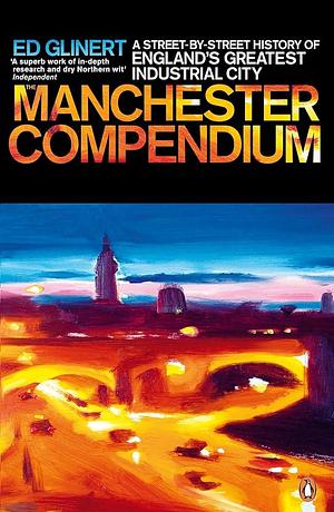 The Manchester Compendium: A Street-by-Street History of England's Greatest Industrial City by Ed Glinert