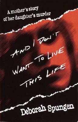 And I Don't Want to Live This Life: A Mother's Story of Her Daughter's Murder by Deborah Spungen