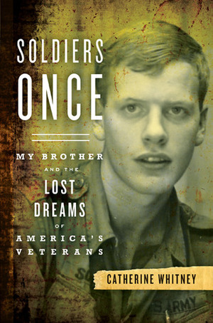 Soldiers Once: My Brother and the Lost Dreams of America's Veterans by Catherine Whitney